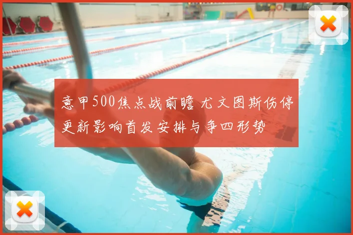 意甲500焦点战前瞻 尤文图斯伤停更新影响首发安排与争四形势