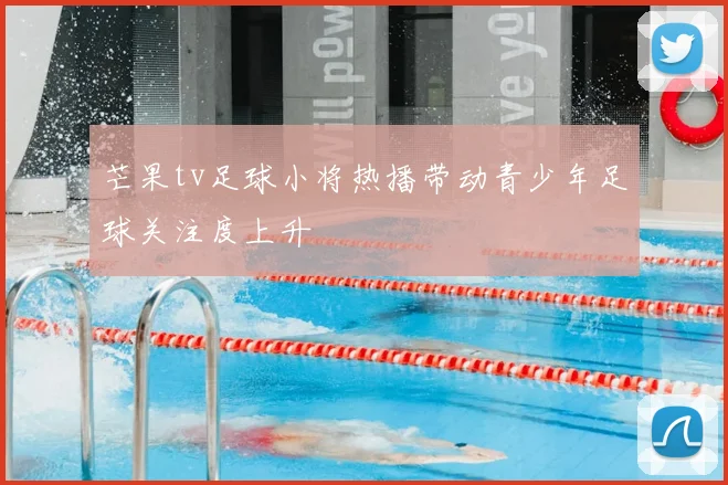 芒果tv足球小将热播带动青少年足球关注度上升