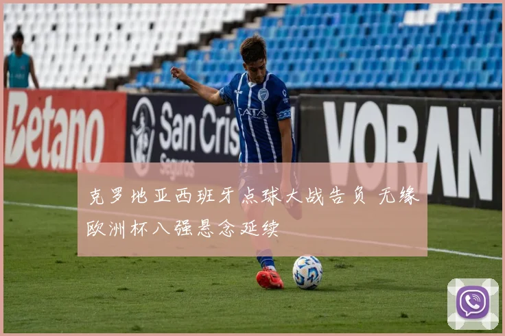 克罗地亚西班牙点球大战告负 无缘欧洲杯八强悬念延续
