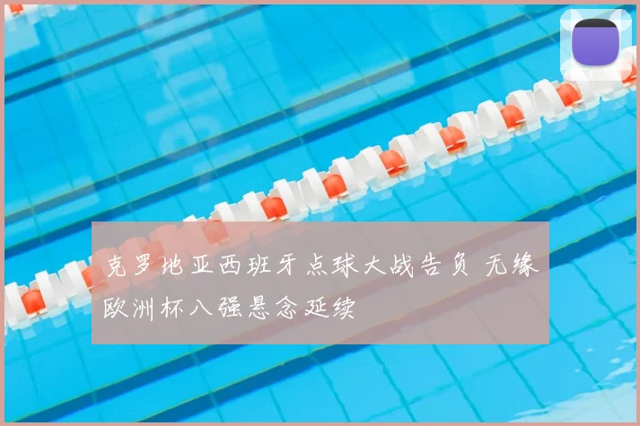 克罗地亚西班牙点球大战告负 无缘欧洲杯八强悬念延续