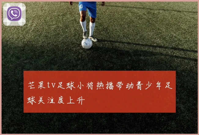 芒果tv足球小将热播带动青少年足球关注度上升