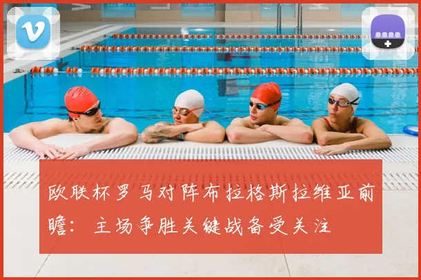欧联杯罗马对阵布拉格斯拉维亚前瞻：主场争胜关键战备受关注