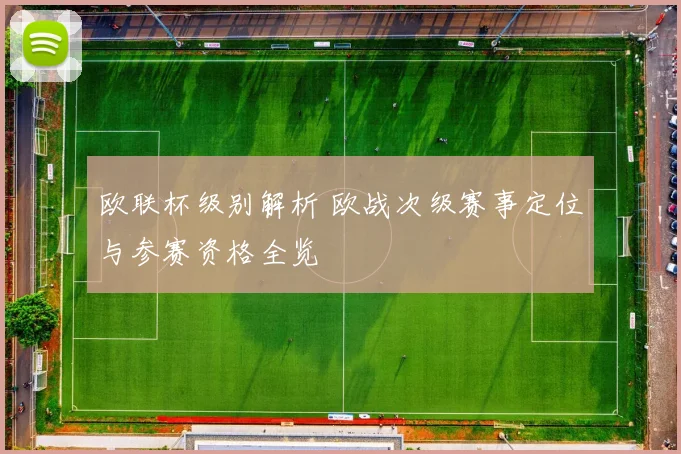 欧联杯级别解析 欧战次级赛事定位与参赛资格全览