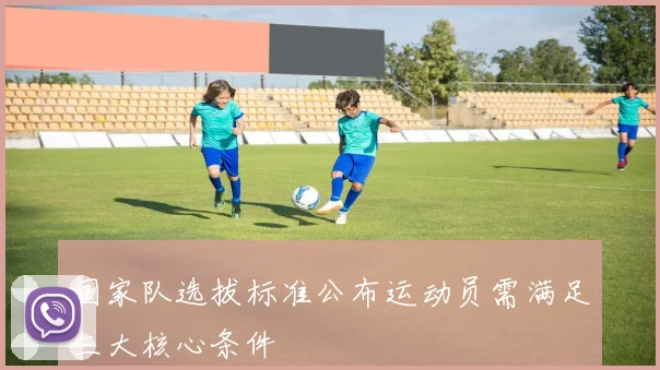 国家队选拔标准公布运动员需满足三大核心条件