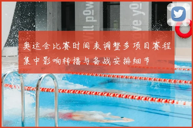 奥运会比赛时间表调整多项目赛程集中影响转播与备战安排细节