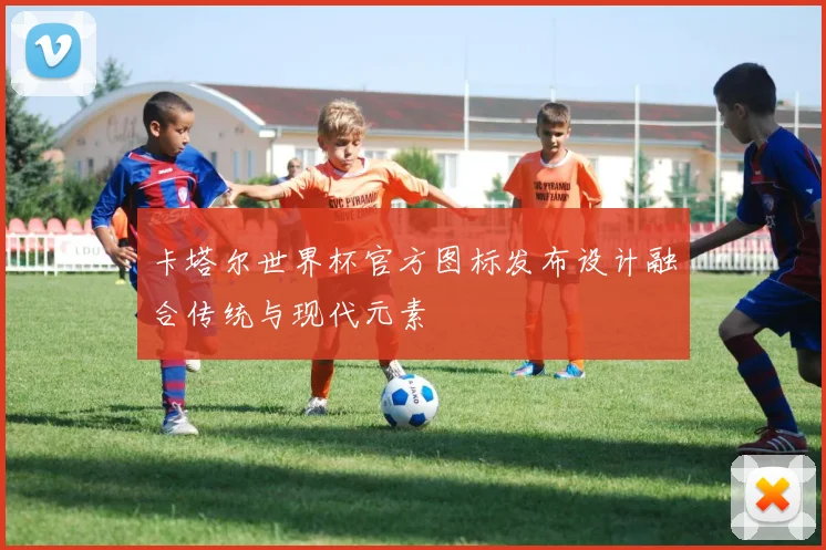 卡塔尔世界杯官方图标发布设计融合传统与现代元素