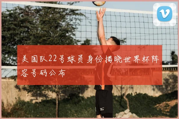 美国队22号球员身份揭晓世界杯阵容号码公布