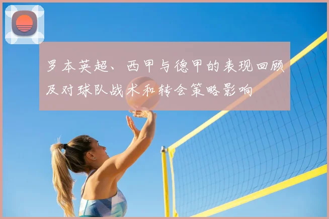 罗本英超、西甲与德甲的表现回顾及对球队战术和转会策略影响