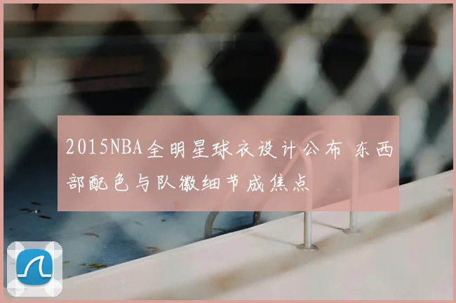 2015NBA全明星球衣设计公布 东西部配色与队徽细节成焦点