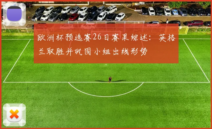 欧洲杯预选赛26日赛果综述:英格兰取胜并巩固小组出线形势