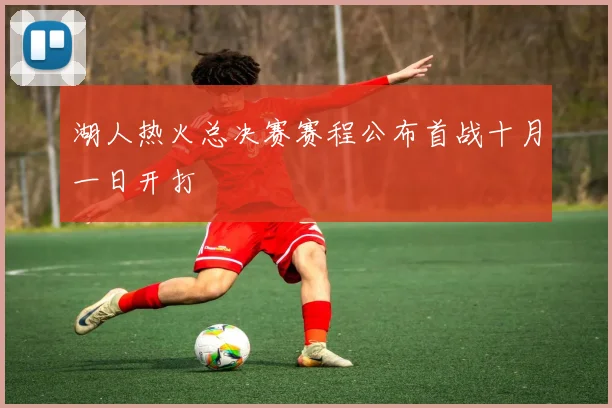 湖人热火总决赛赛程公布首战十月一日开打