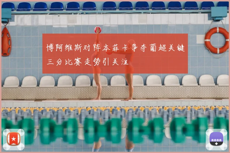 博阿维斯对阵本菲卡争夺葡超关键三分比赛走势引关注