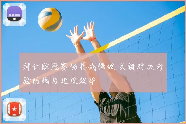 拜仁欧冠赛场再战强敌 关键对决考验防线与进攻效率