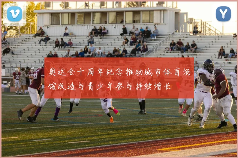 奥运会十周年纪念推动城市体育场馆改造与青少年参与持续增长