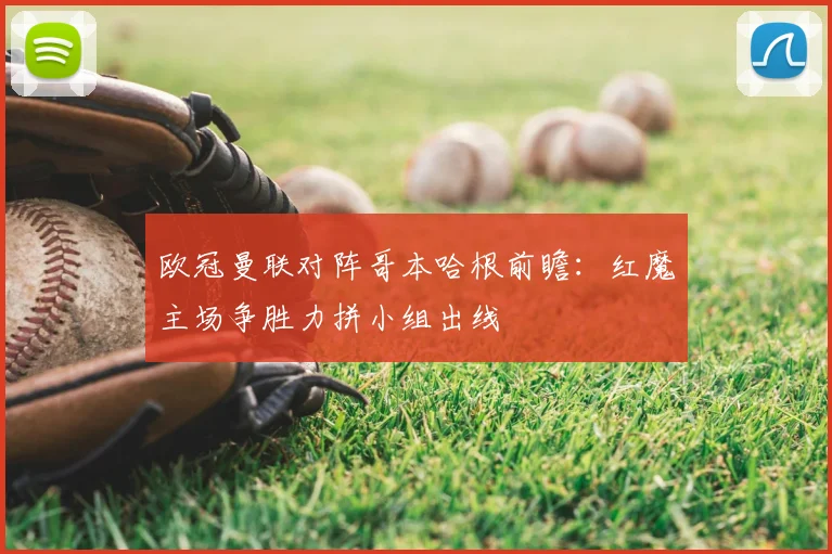 欧冠曼联对阵哥本哈根前瞻：红魔主场争胜力拼小组出线