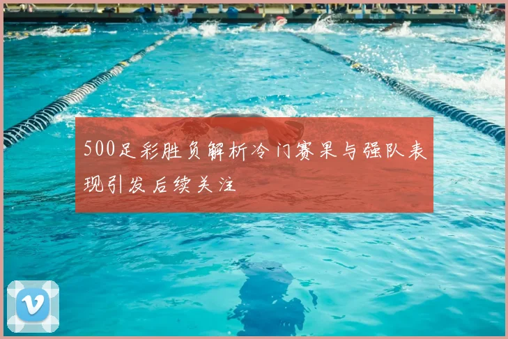 500足彩胜负解析冷门赛果与强队表现引发后续关注