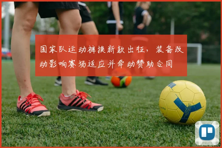 国家队运动裤换新款出征，装备改动影响赛场适应并牵动赞助合同