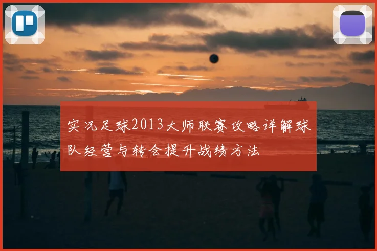 实况足球2013大师联赛攻略详解球队经营与转会提升战绩方法