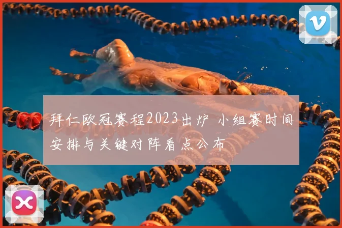 拜仁欧冠赛程2023出炉 小组赛时间安排与关键对阵看点公布