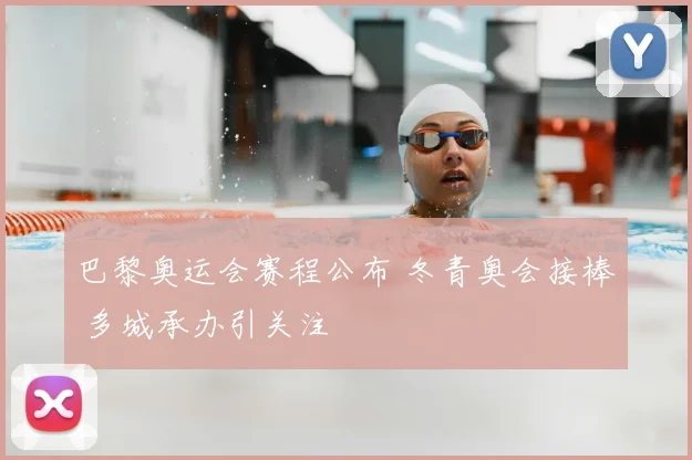 巴黎奥运会赛程公布 冬青奥会接棒 多城承办引关注