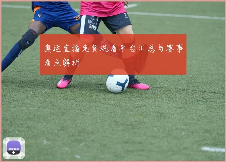 奥运直播免费观看平台汇总与赛事看点解析