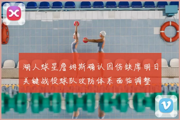 湖人球星詹姆斯确认因伤缺席明日关键战役球队攻防体系面临调整