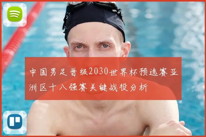 中国男足晋级2030世界杯预选赛亚洲区十八强赛关键战役分析