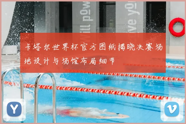 卡塔尔世界杯官方图纸揭晓决赛场地设计与场馆布局细节