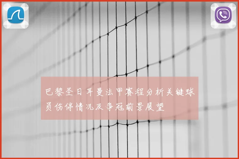 巴黎圣日耳曼法甲赛程分析关键球员伤停情况及争冠前景展望