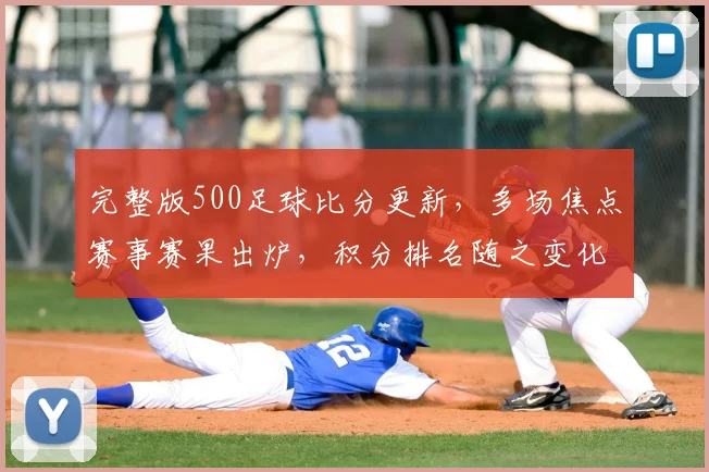 完整版500足球比分更新，多场焦点赛事赛果出炉，积分排名随之变化