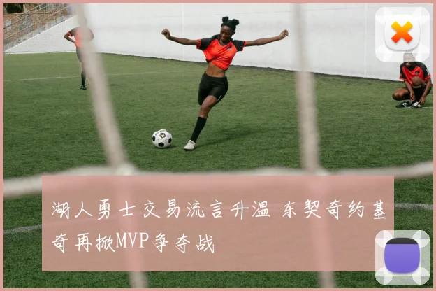 湖人勇士交易流言升温 东契奇约基奇再掀MVP争夺战