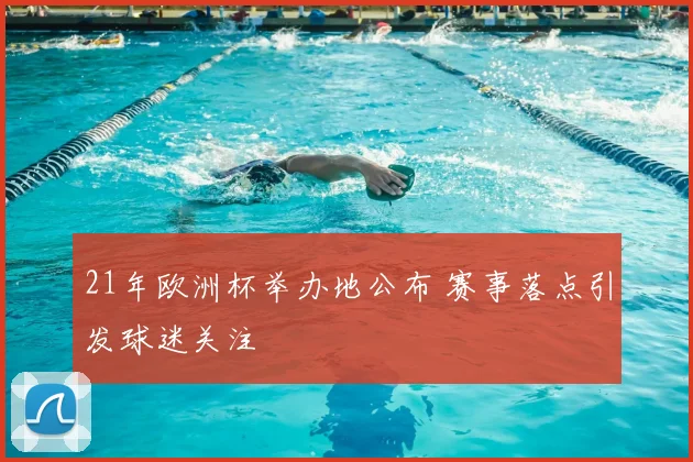 21年欧洲杯举办地公布 赛事落点引发球迷关注