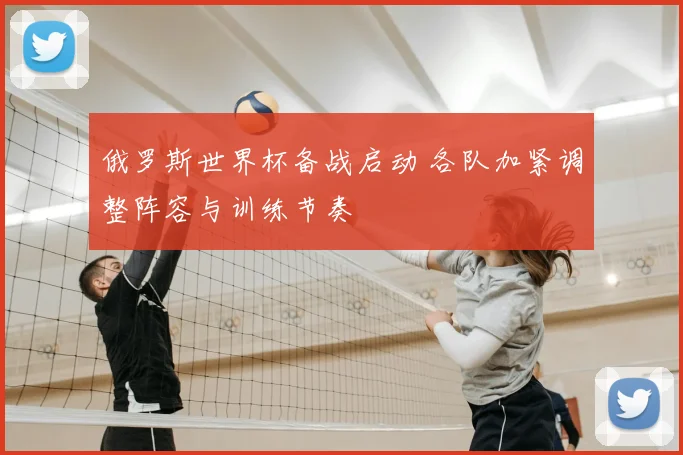 俄罗斯世界杯备战启动 各队加紧调整阵容与训练节奏
