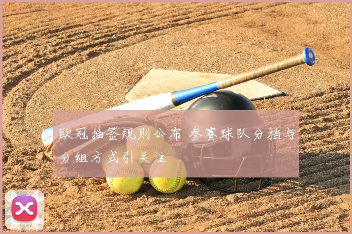 欧冠抽签规则公布 参赛球队分档与分组方式引关注