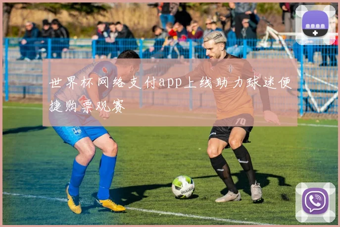 世界杯网络支付app上线助力球迷便捷购票观赛