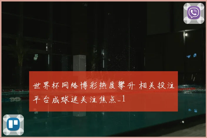 世界杯网络博彩热度攀升 相关投注平台成球迷关注焦点_1