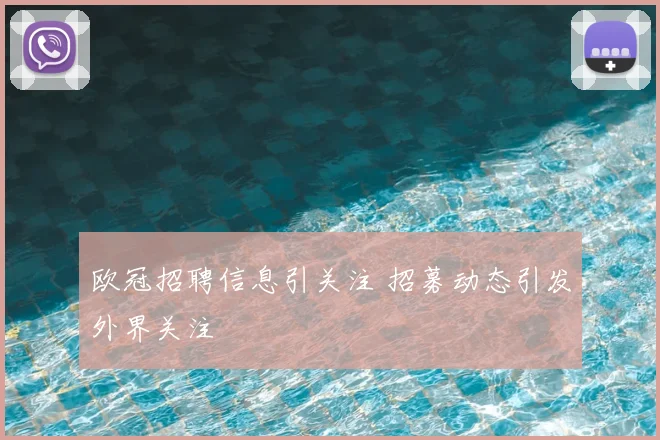 欧冠招聘信息引关注 招募动态引发外界关注