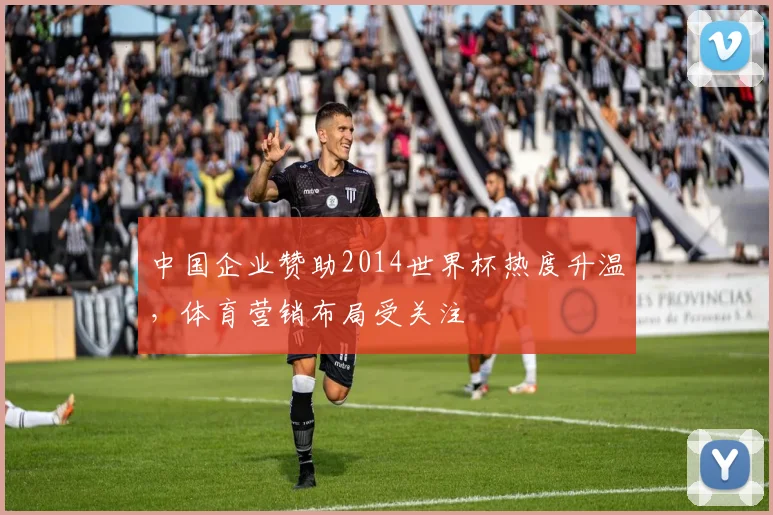 中国企业赞助2014世界杯热度升温，体育营销布局受关注