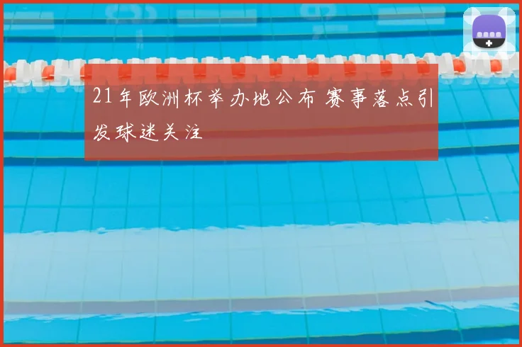 21年欧洲杯举办地公布 赛事落点引发球迷关注