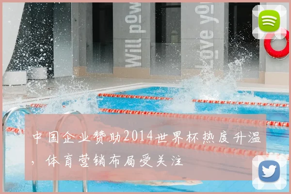 中国企业赞助2014世界杯热度升温，体育营销布局受关注