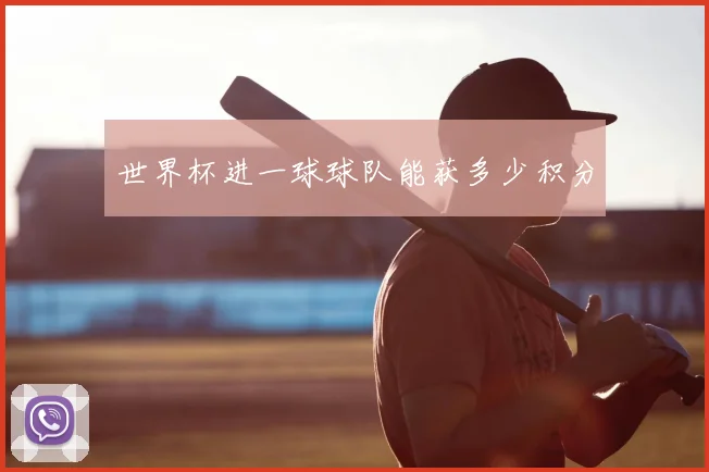 世界杯进一球球队能获多少积分